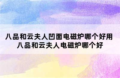 八品和云夫人凹面电磁炉哪个好用 八品和云夫人电磁炉哪个好